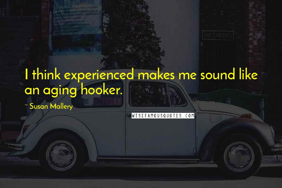 Susan Mallery quotes: I think experienced makes me sound like an aging hooker.