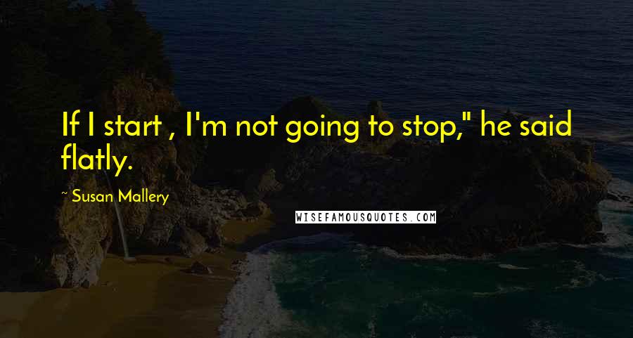 Susan Mallery quotes: If I start , I'm not going to stop," he said flatly.