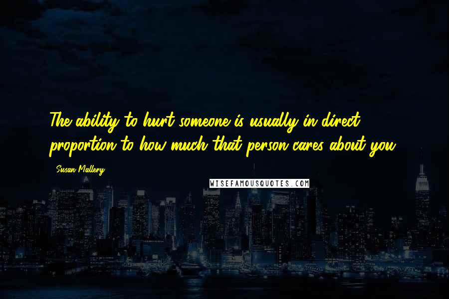 Susan Mallery quotes: The ability to hurt someone is usually in direct proportion to how much that person cares about you.