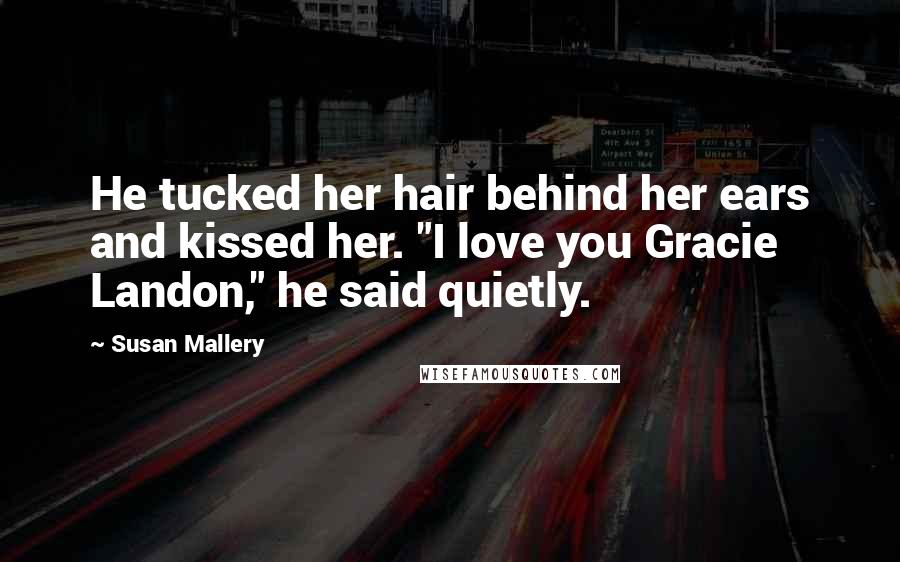 Susan Mallery quotes: He tucked her hair behind her ears and kissed her. "I love you Gracie Landon," he said quietly.