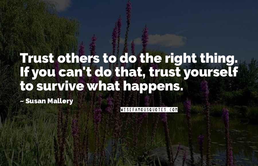 Susan Mallery quotes: Trust others to do the right thing. If you can't do that, trust yourself to survive what happens.