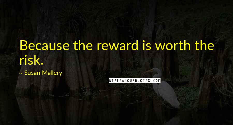 Susan Mallery quotes: Because the reward is worth the risk.