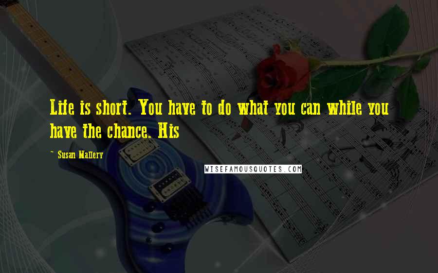 Susan Mallery quotes: Life is short. You have to do what you can while you have the chance. His