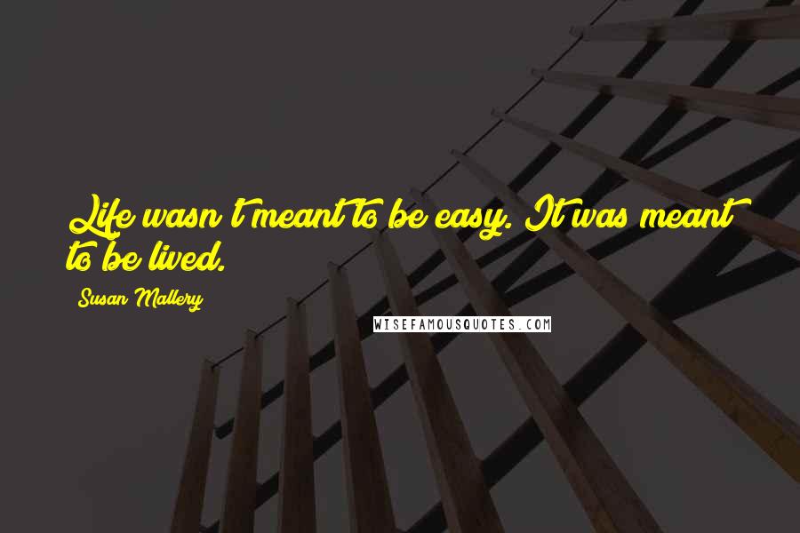 Susan Mallery quotes: Life wasn't meant to be easy. It was meant to be lived.