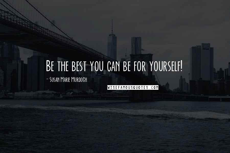 Susan Marie Murdoch quotes: Be the best you can be for yourself!