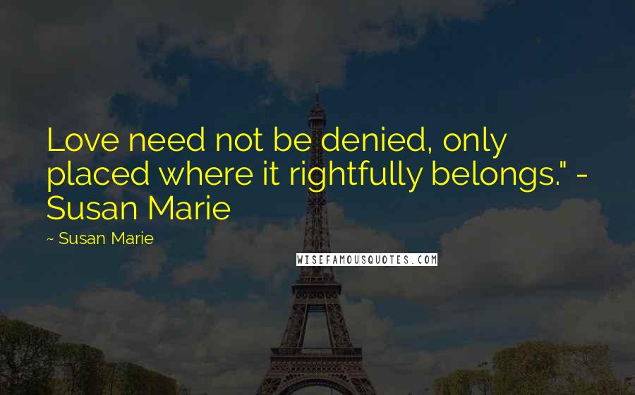 Susan Marie quotes: Love need not be denied, only placed where it rightfully belongs." - Susan Marie