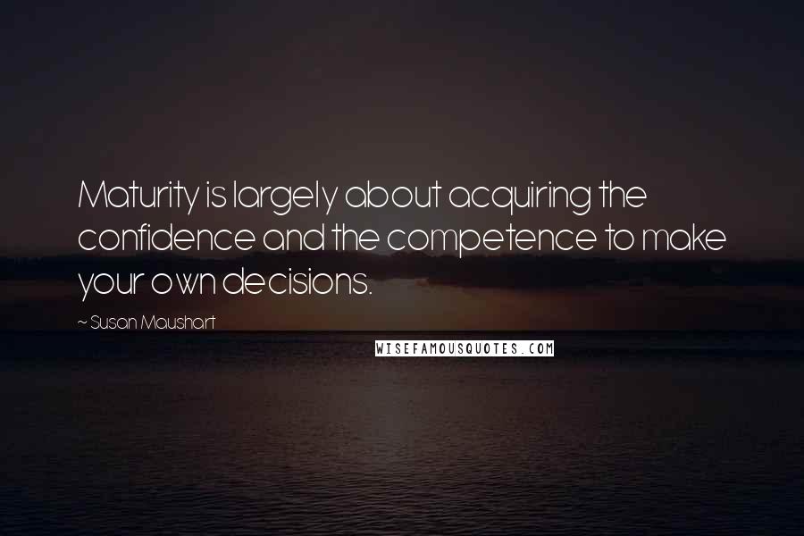 Susan Maushart quotes: Maturity is largely about acquiring the confidence and the competence to make your own decisions.