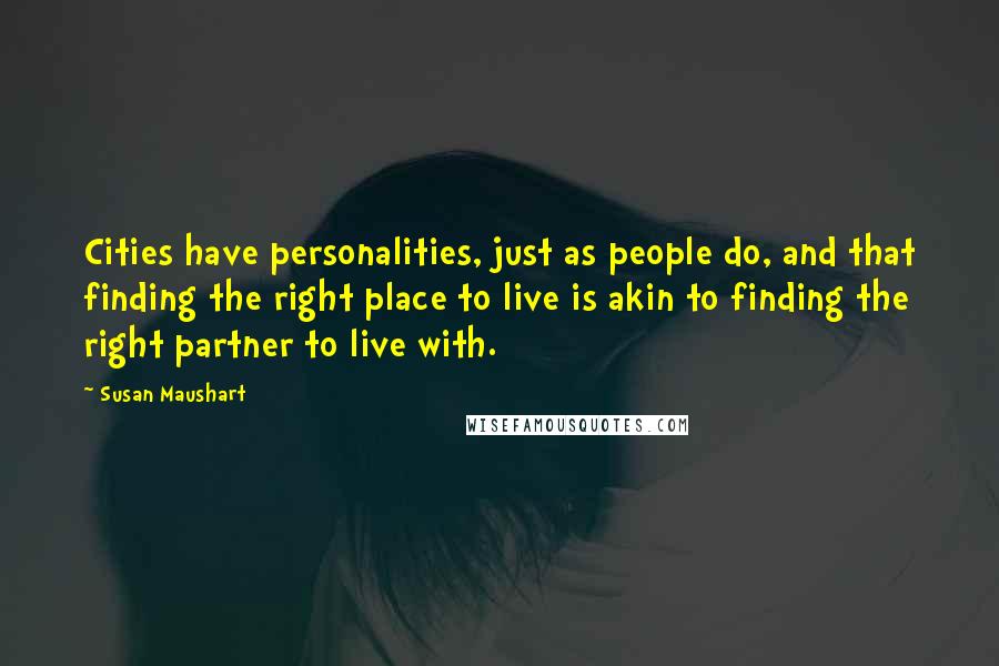 Susan Maushart quotes: Cities have personalities, just as people do, and that finding the right place to live is akin to finding the right partner to live with.