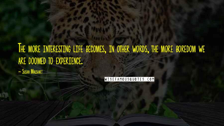 Susan Maushart quotes: The more interesting life becomes, in other words, the more boredom we are doomed to experience.