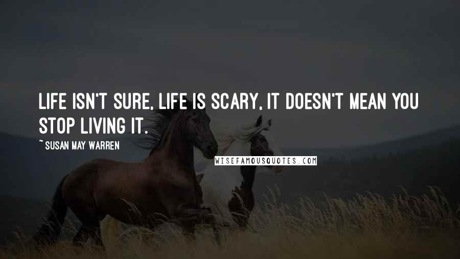 Susan May Warren quotes: Life isn't sure, life is scary, It doesn't mean you stop living it.