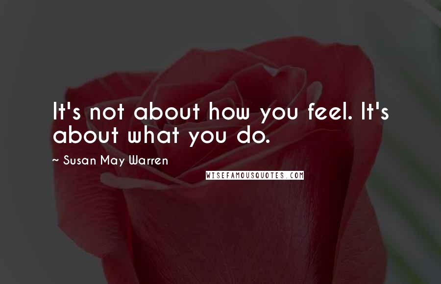 Susan May Warren quotes: It's not about how you feel. It's about what you do.