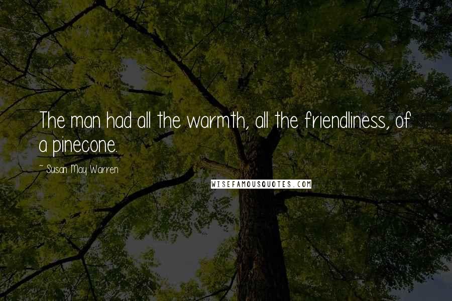 Susan May Warren quotes: The man had all the warmth, all the friendliness, of a pinecone.