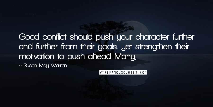 Susan May Warren quotes: Good conflict should push your character further and further from their goals, yet strengthen their motivation to push ahead. Many,