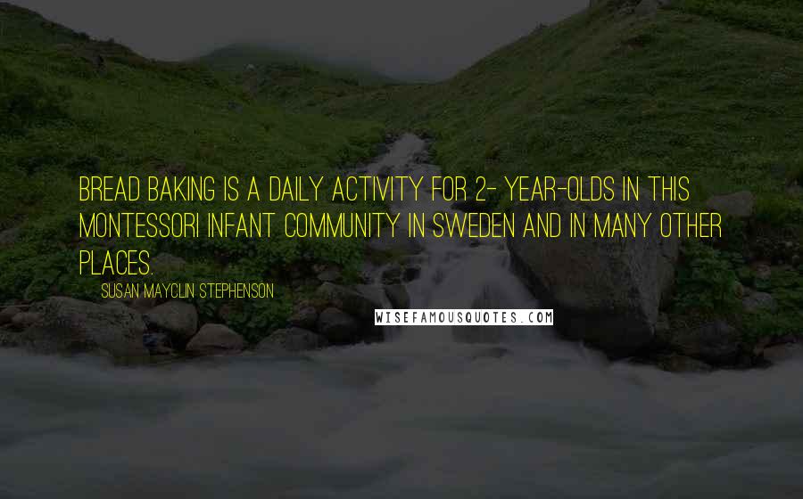 Susan Mayclin Stephenson quotes: Bread baking is a daily activity for 2- year-olds in this Montessori infant community in Sweden and in many other places.