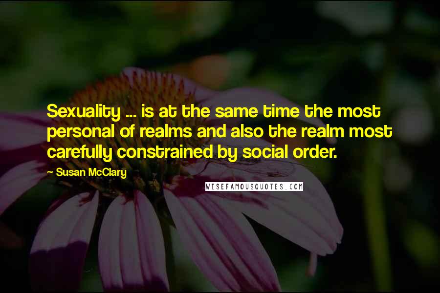 Susan McClary quotes: Sexuality ... is at the same time the most personal of realms and also the realm most carefully constrained by social order.