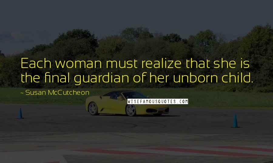 Susan McCutcheon quotes: Each woman must realize that she is the final guardian of her unborn child.