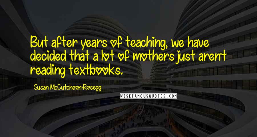 Susan McCutcheon-Rosegg quotes: But after years of teaching, we have decided that a lot of mothers just aren't reading textbooks.