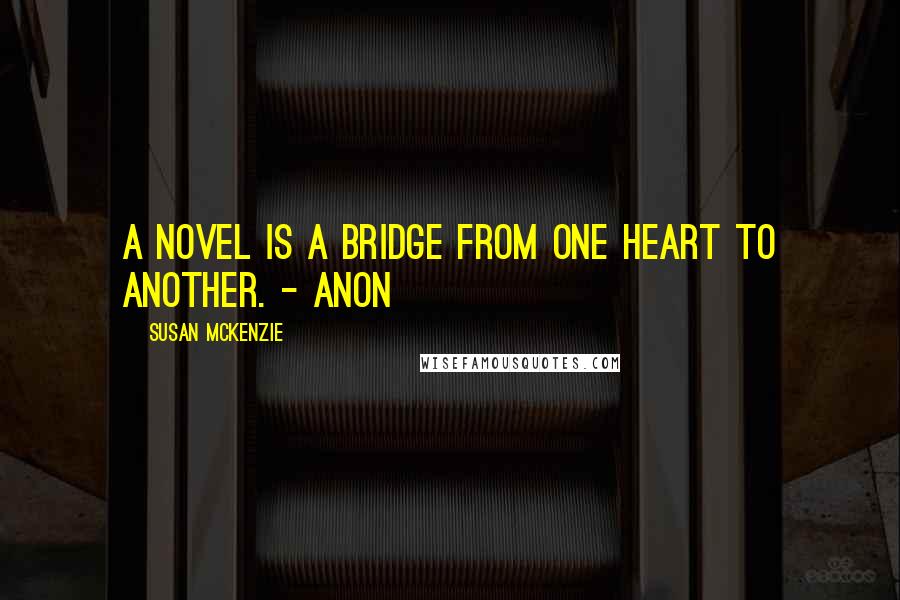 Susan McKenzie quotes: A novel is a bridge from one heart to another. - Anon