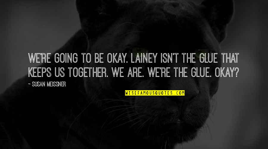 Susan Meissner Quotes By Susan Meissner: We're going to be okay. Lainey isn't the