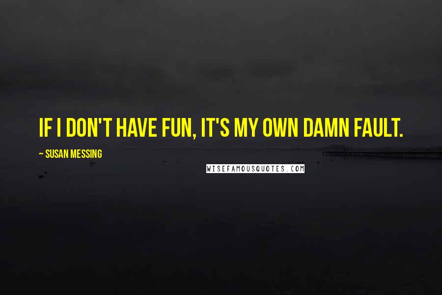 Susan Messing quotes: If I don't have fun, it's my own damn fault.