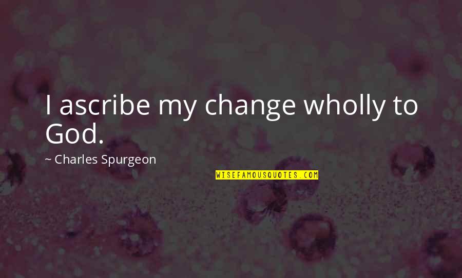 Susan Messing Quotes By Charles Spurgeon: I ascribe my change wholly to God. Susan Messing Quotes By Charles Spurgeon: I ascribe my change wholly to God.