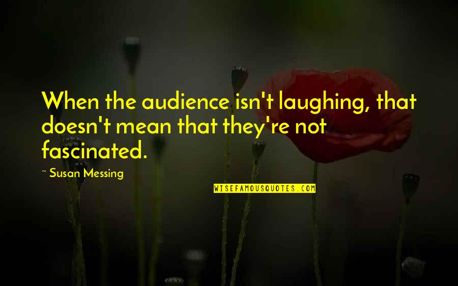 Susan Messing Quotes By Susan Messing: When the audience isn't laughing, that doesn't mean