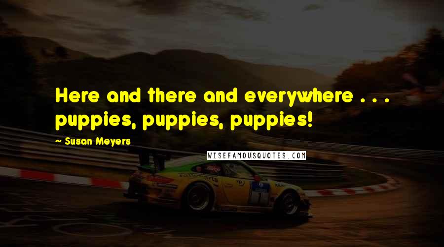 Susan Meyers quotes: Here and there and everywhere . . . puppies, puppies, puppies!