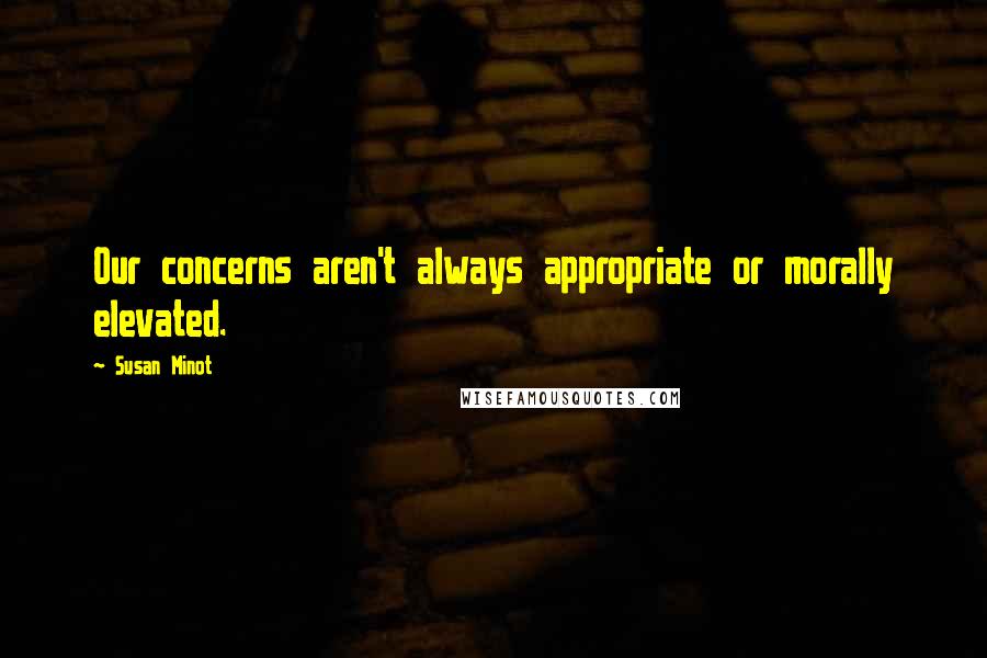 Susan Minot quotes: Our concerns aren't always appropriate or morally elevated.