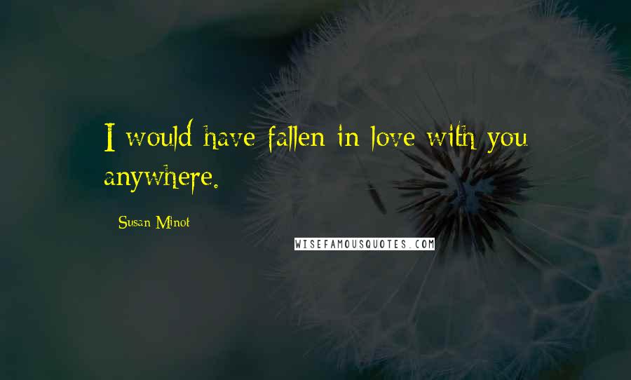 Susan Minot quotes: I would have fallen in love with you anywhere.