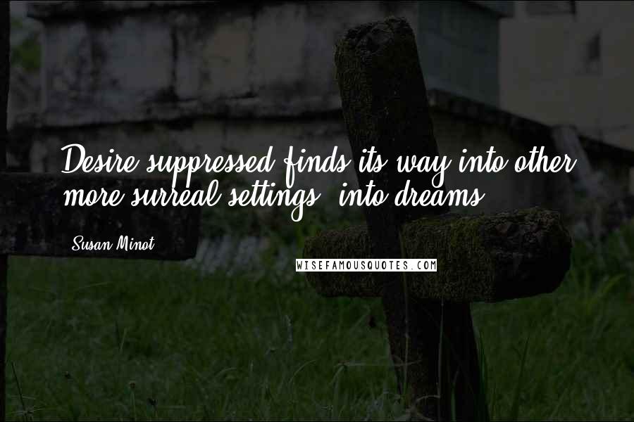 Susan Minot quotes: Desire suppressed finds its way into other more surreal settings, into dreams.