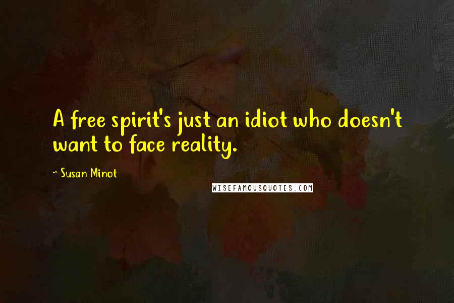 Susan Minot quotes: A free spirit's just an idiot who doesn't want to face reality.