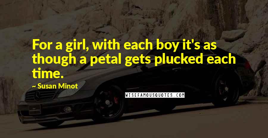 Susan Minot quotes: For a girl, with each boy it's as though a petal gets plucked each time.