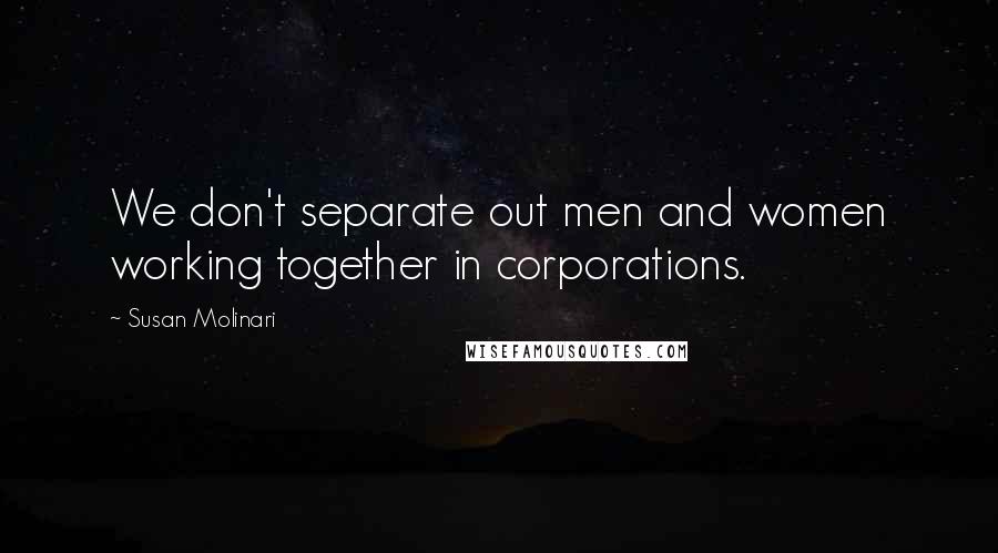 Susan Molinari quotes: We don't separate out men and women working together in corporations.