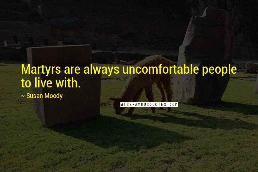 Susan Moody quotes: Martyrs are always uncomfortable people to live with.