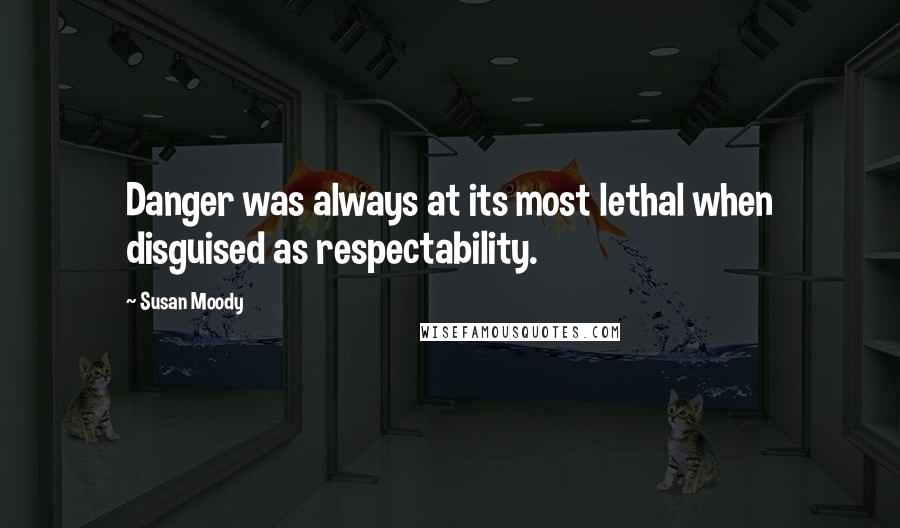 Susan Moody quotes: Danger was always at its most lethal when disguised as respectability.