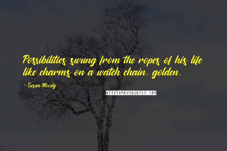 Susan Moody quotes: Possibilities swung from the ropes of his life like charms on a watch chain, golden.