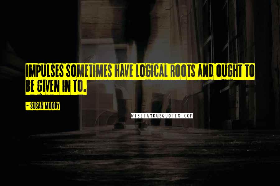 Susan Moody quotes: Impulses sometimes have logical roots and ought to be given in to.