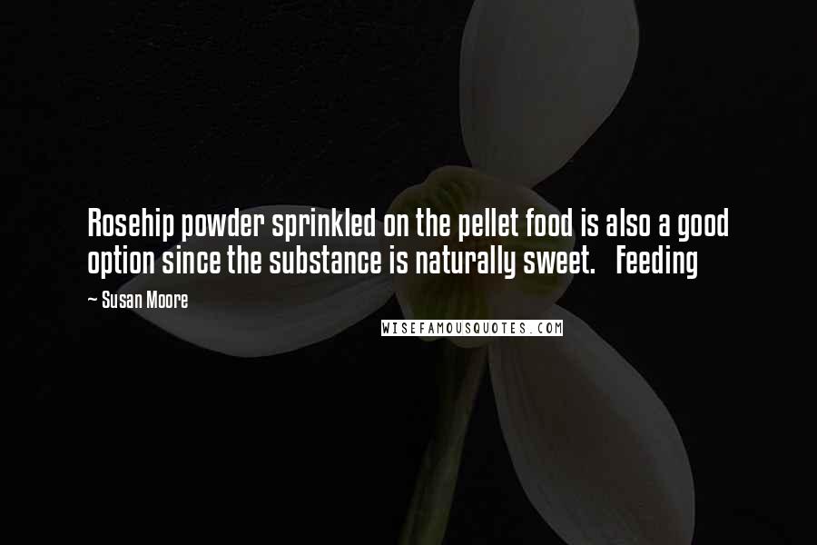 Susan Moore quotes: Rosehip powder sprinkled on the pellet food is also a good option since the substance is naturally sweet. Feeding