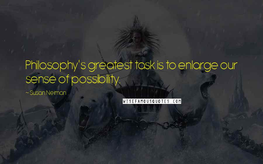 Susan Neiman quotes: Philosophy's greatest task is to enlarge our sense of possibility.