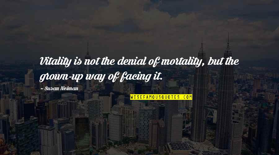 Susan Neiman Quotes By Susan Neiman: Vitality is not the denial of mortality, but