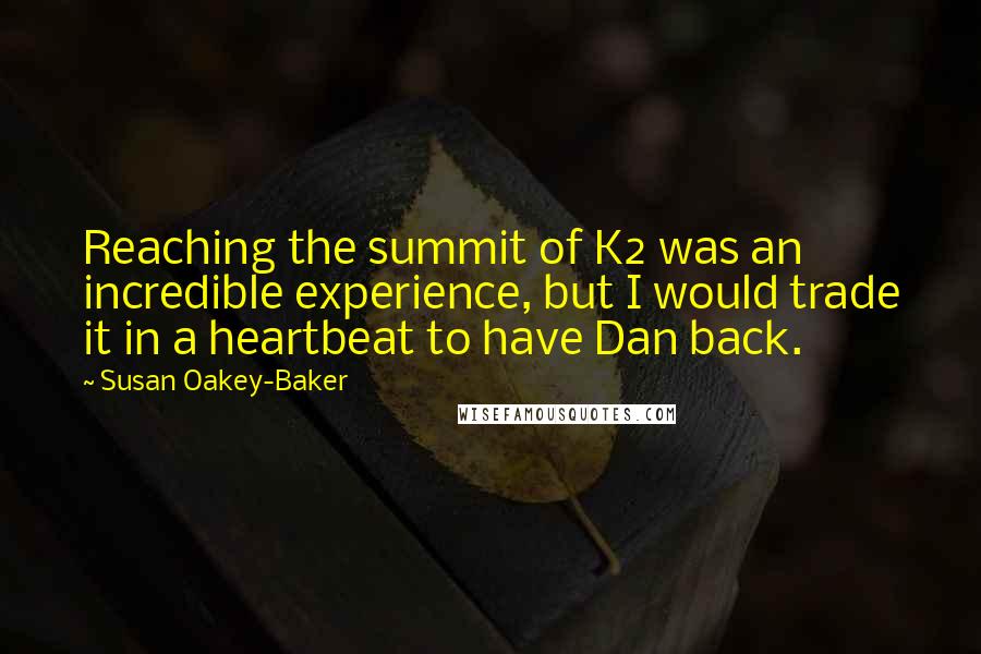 Susan Oakey-Baker quotes: Reaching the summit of K2 was an incredible experience, but I would trade it in a heartbeat to have Dan back.