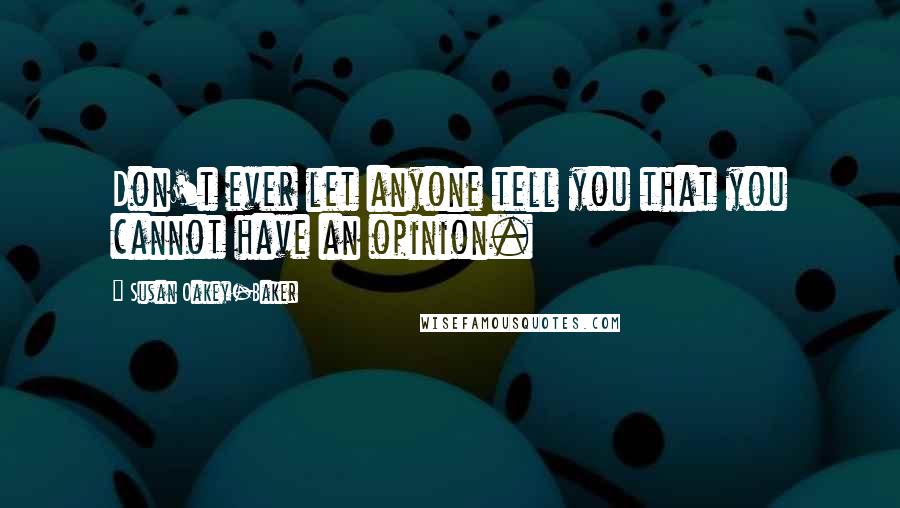Susan Oakey-Baker quotes: Don't ever let anyone tell you that you cannot have an opinion.