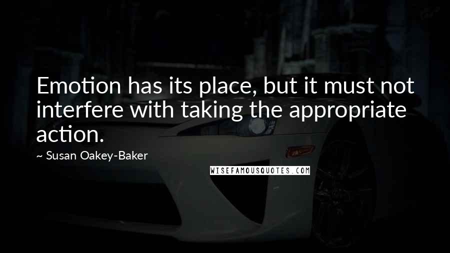 Susan Oakey-Baker quotes: Emotion has its place, but it must not interfere with taking the appropriate action.