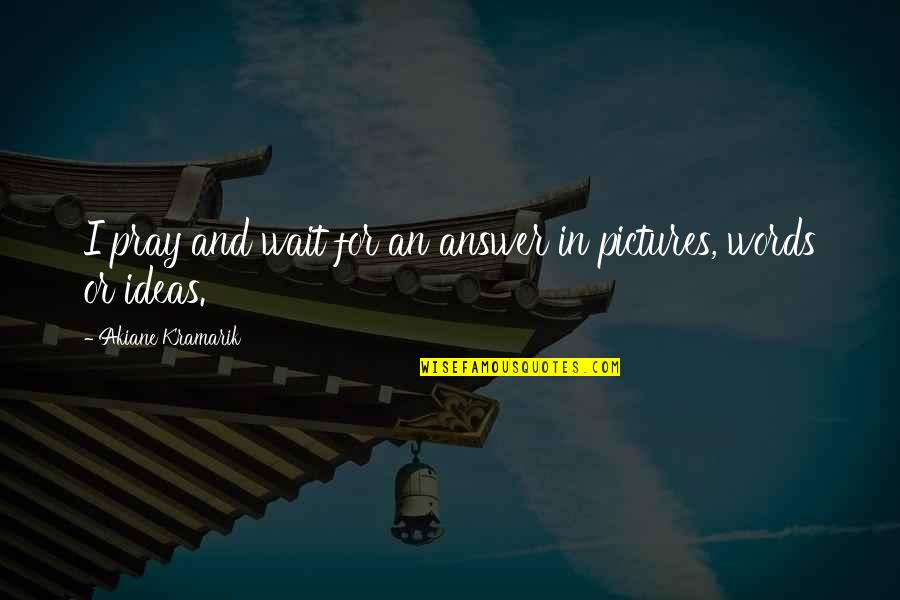 Susan Ohanian Quotes By Akiane Kramarik: I pray and wait for an answer in Susan Ohanian Quotes By Akiane Kramarik: I pray and wait for an answer in