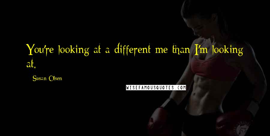 Susan Olsen quotes: You're looking at a different me than I'm looking at.