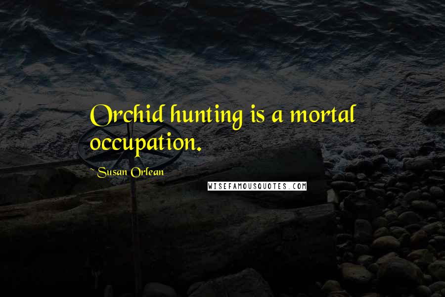 Susan Orlean quotes: Orchid hunting is a mortal occupation.