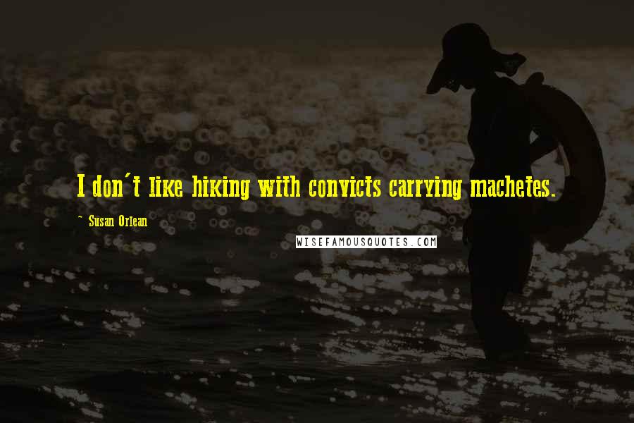 Susan Orlean quotes: I don't like hiking with convicts carrying machetes.