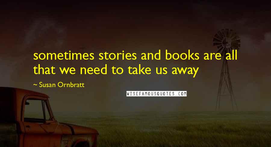 Susan Ornbratt quotes: sometimes stories and books are all that we need to take us away
