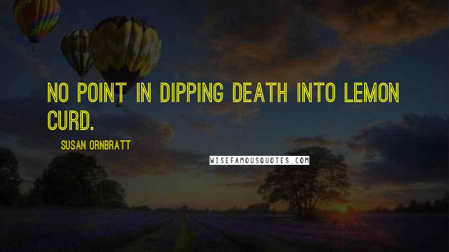 Susan Ornbratt quotes: No point in dipping death into lemon curd.