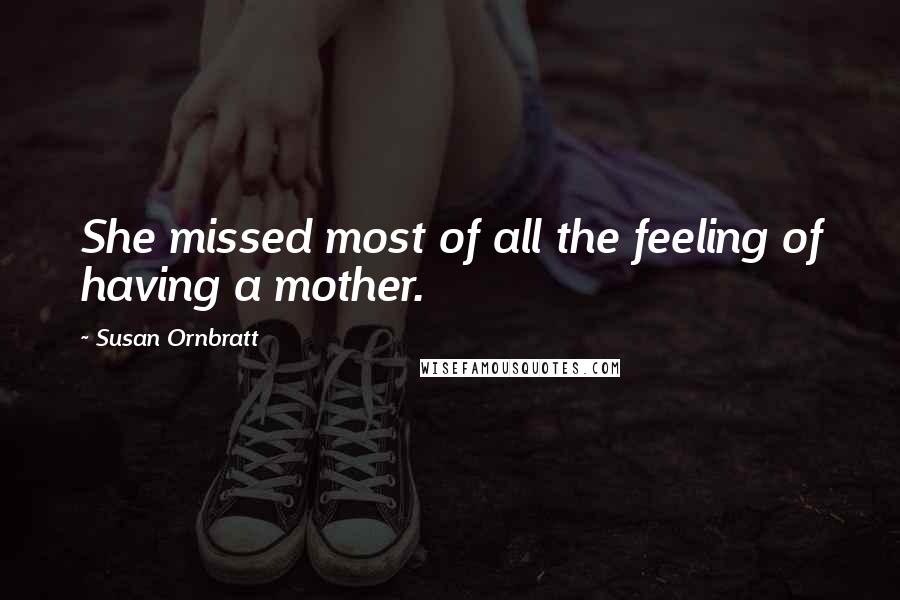 Susan Ornbratt quotes: She missed most of all the feeling of having a mother.